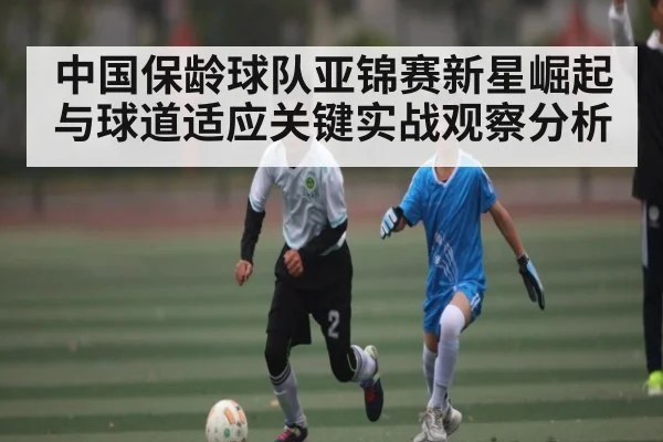 中国保龄球队亚锦赛新星崛起与球道适应关键实战观察分析